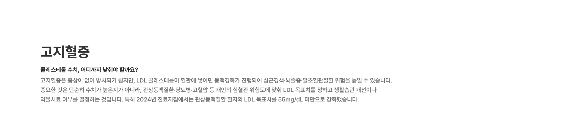 [고지혈증] 콜레스테롤 수치 어디까지 낮춰야 할까요 LDL 콜레스테롤이 혈관에 쌓이면 동맥경화가 진행되어 심근경색·뇌졸중·말초혈관질환 위험을 높일 수 있습니다
