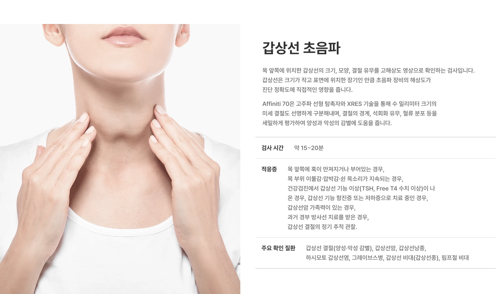 [갑상선 초음파] 목 앞쪽에 위치한 갑상선의 크기, 모양, 결절 유무를 고해상도 영상으로 확인하는 검사입니다 검사 시간 약 15~20분 주요 확인 질환 갑상선 결절, 갑상선암, 갑상선낭종, 하시모토 갑상선염, 그레이브스병
