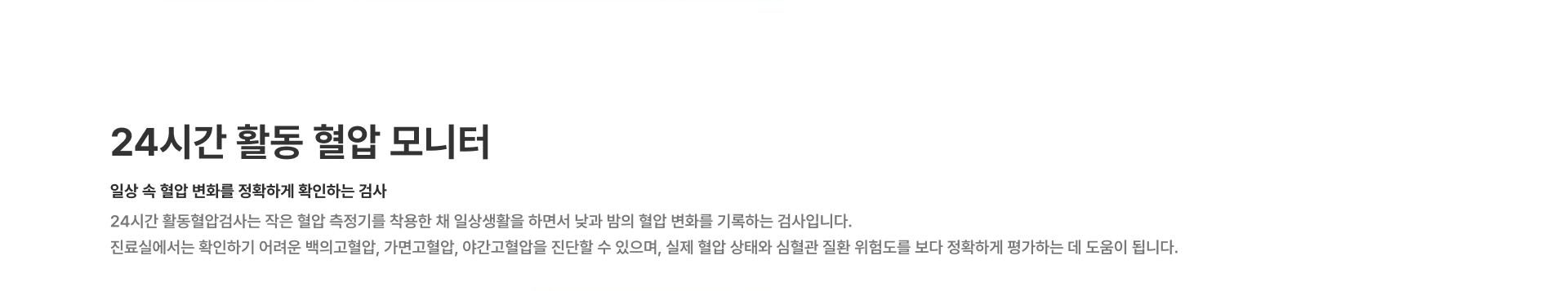 [24시간 활동 혈압 모니터] 일상 속 혈압 변화를 정확하게 확인하는 검사 24시간 활동혈압검사는 작은 혈압 측정기를 착용한 채 일상생활을 하면서 낮과 밤의 혈압 변화를 기록하는 검사입니다