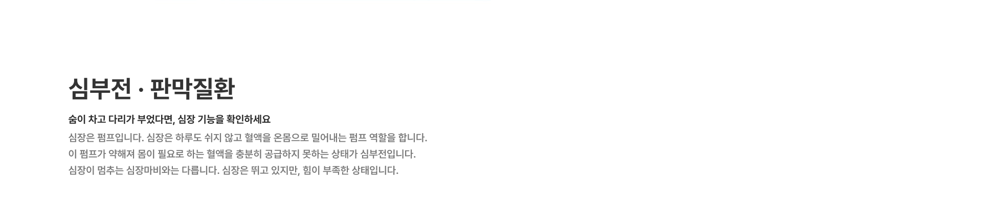 [심부전·판막질환] 숨이 차고 다리가 부었다면 심장 기능을 확인하세요 심장은 하루 약 10만 번 뛰며 온몸에 혈액을 공급합니다 관상동맥이 좁아지거나 막히면 협심증 또는 심근경색으로 이어집니다