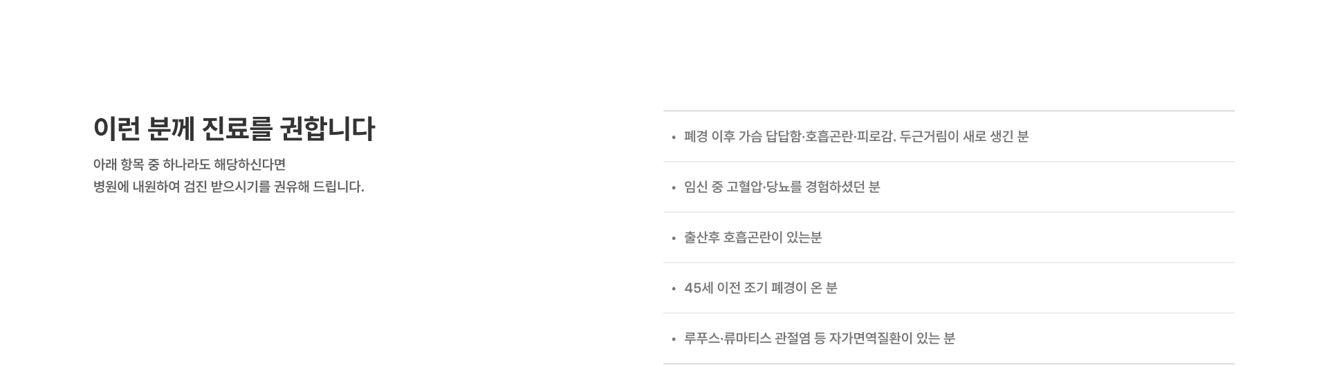 [이런 분께 진료를 권합니다] 아래 항목 중 하나라도 해당하신다면 병원에 내원하여 검진 받으시기를 권유해 드립니다 폐경 이후 가슴 답답함·호흡곤란·피로감 두근거림이 새로 생긴 분